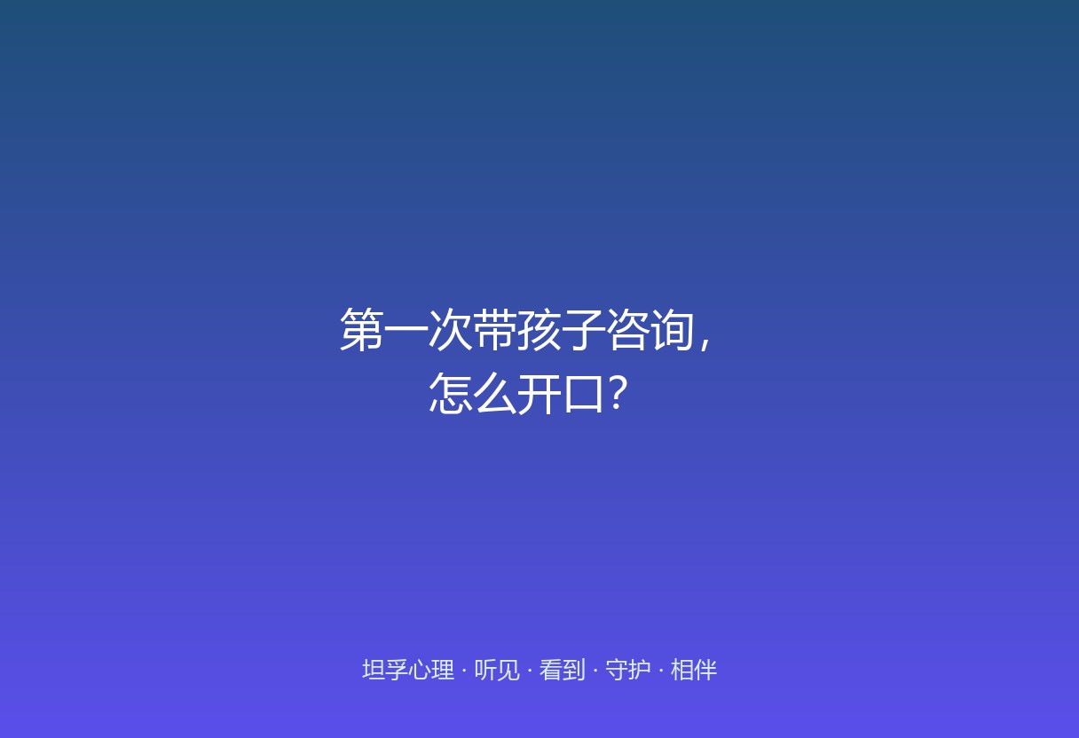 第一次带孩子做咨询，家长和孩子都不会开口。这篇给具体话术：家长怎么介绍来意、怎么让孩子不觉得被「送来修」。